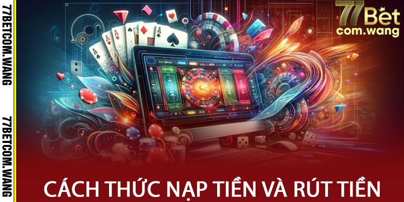 Cách thức nạp tiền và rút tiền tại 77BET