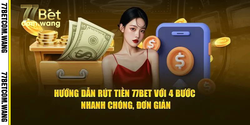 Cách Để Thực Hiện Rút Tiền 77BET Nhanh Chóng