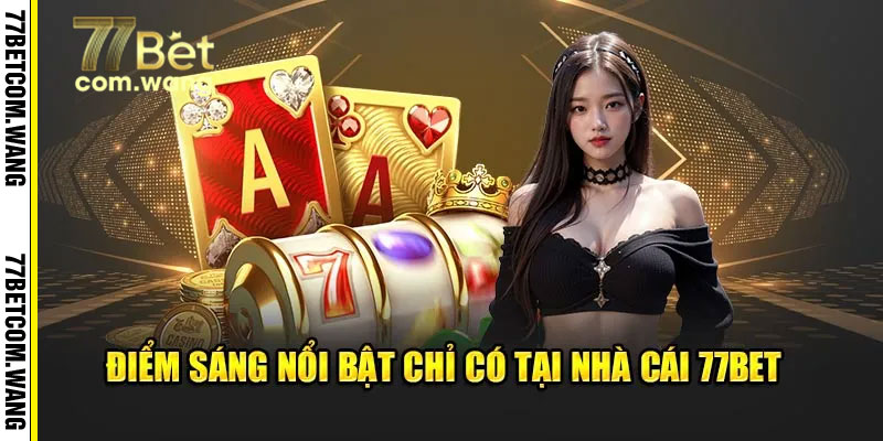 Những điểm nổi bật chỉ có tại 77Bet