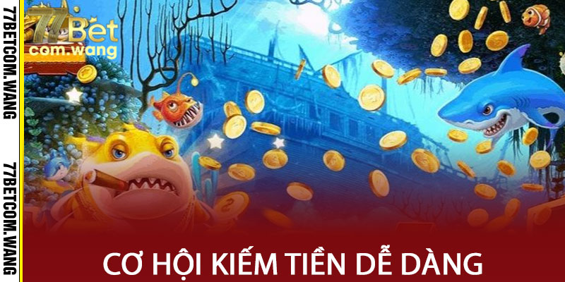 Bắn Cá 77BET: Cơ hội kiếm tiền dễ dàng