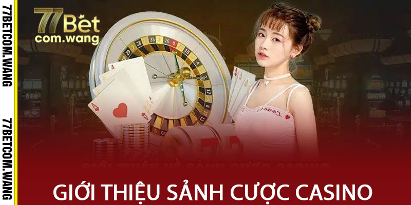 Giới thiệu về sảnh cược casino tại 77bet