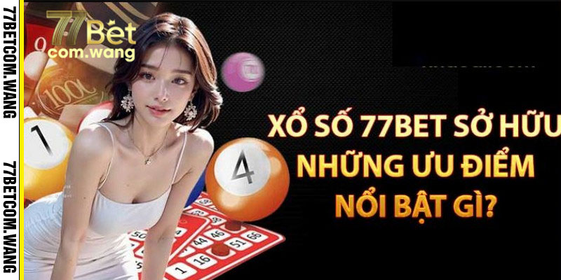 Xổ số 77bet và những ưu điểm nổi bật gì