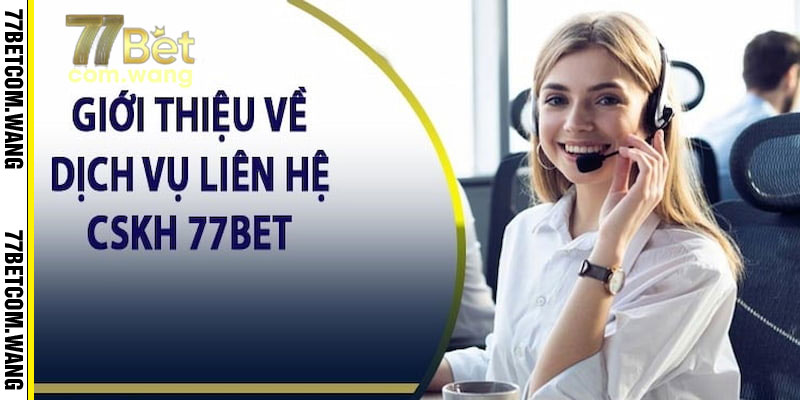 Hỗ Trợ Khách Hàng 77Bet: Liên Hệ Nhanh Chóng